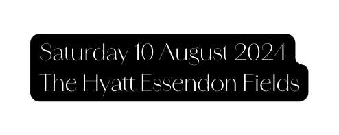 Saturday 10 August 2024 The Hyatt Essendon Fields