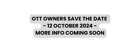 OTT OWNERS SAVE THE DATE 12 OCTOBER 2024 MORE INFO COMING SOON